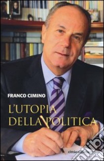 L'utopia della politica libro di Cimino Franco