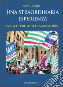 La straordinaria esperienza. La CISL di Crotone e la sua storia libro di Carvelli Iginio