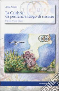 La Calabria: da periferia a luogo di riscatto libro di Vetere Anna