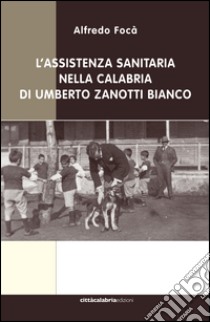 L'assistenza sanitaria nella Calabria di Umberto Zanotti Bianco libro di Focà Alfredo