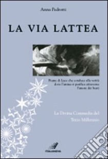 La via Lattea. Fiume di luce che conduce alla verità dove l'anima si purifica attraverso l'amore dei beati. La Divina Commedia del terzo millennio libro di Pedrotti Anna