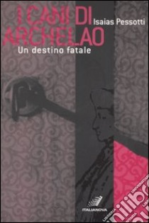 I cani di Archelao. Un destino fatale libro di Pessotti Isaias