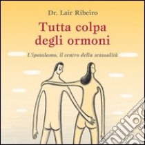 Tutta colpa degli ormoni. L'ipotalamo, il centro della sessualità libro di Ribeiro Lair