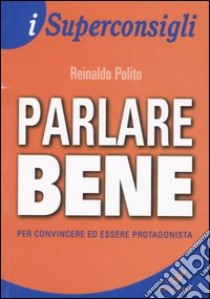 Parlare bene. Per convincere ed essere protagonista libro di Polito Reinaldo