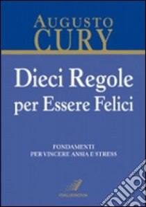 Dieci regole per essere felici. Fondamenti per vincere ansia e stress libro di Cury Augusto