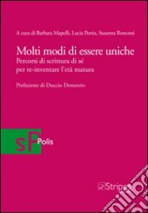 Molti modi di essere uniche. Percorsi di scrittura di sé per re-inventare l'età matura libro di Mapelli B. (cur.); Portis L. (cur.); Ronconi S. (cur.)