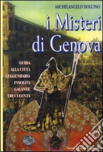 I misteri di Genova. Guida alla città leggendaria insolita galante truculenta libro di Dolcino Michelangelo