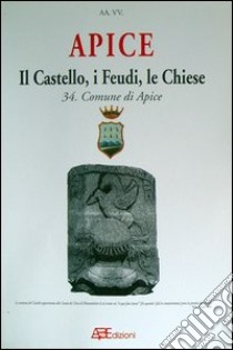 Apice. Il castello, i feudi, le chiese. Storia dei Comuni del Principato Ultra libro di Bascetta Arturo; Fiore Lucio; Del Bufalo Bruno; Fiore M. (cur.); Cillo A. (cur.)