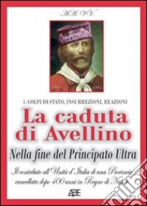 La caduta di Avellino nella fine del Principato Ultra. Il contributo all'Unità d'Italia di una provincia cancellata dopo 400 anni in Regno di Napoli. 1860-2010... libro di Bascetta Arturo - Cillo Angelo - Del Buflo Bruno