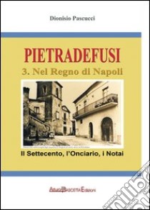 Pietradefusi nel Regno di Napoli. Il Settecento, l'onciario, i notai anche di Venticano, Dentecane, San Pietro a Sala, Castel del Lago libro di Pascucci Dionisio