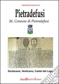 Pietradefusi. Dentecane, Venticano, Castel del Lago. Storia dell'ex Casale di Montefusco nel confronto con i paesi del Principato Ultra di Benevento libro di Pascucci Dionisio