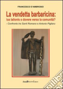 La vendetta barbaricina. Ius talionis o dovere verso la comunità? Confronto tra Santi Romano e Antonio Pigliaru libro di D'Ambrosio Francesco