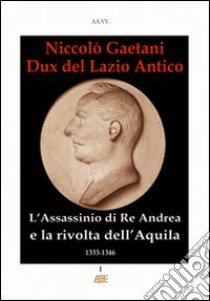 Niccolò Gaetani dux del Lazio antico. L'assassinio di re Andrea e la rivolta di città dell'Aquila libro di Bascetta Arturo