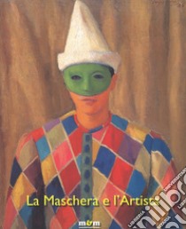 La maschera e l'artista. Intermezzi, pantomime, acrobazie sul palcoscenico del Novecento. Ediz. a colori libro di Cagianelli F. (cur.)