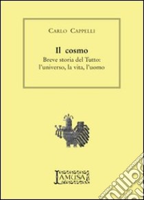 Il cosmo. Breve storia del tutto. L'universo, la vita, l'uomo libro di Cappelli Carlo