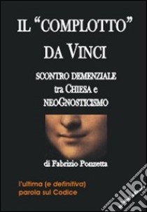 Il «Complotto» da Vinci. Scontro demenziale tra Chiesa e neognosticismo libro di Ponzetta Fabrizio