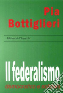 Il federalismo democratico e solidale libro di Bottiglieri Pia