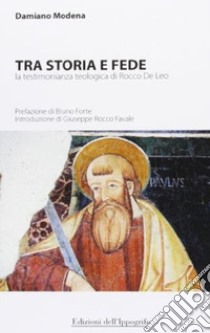 Tra storia e fede. La testimonianza teologica di Rocco De Leo libro di Modena Damiano