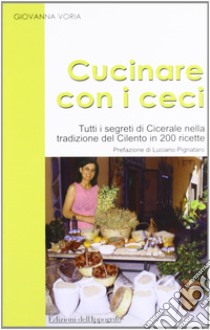 Cucinare con i ceci. Tutti i segreti di Cicerale nella tradizione del Cilento in 200 ricette libro di Voria Giovanna