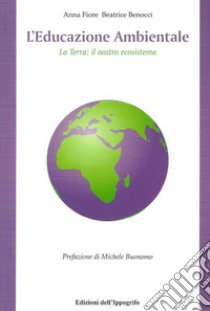 L'educazione ambientale. La terra. Il nostro ecosistema libro di Benocci Beatrice; Fiore Anna