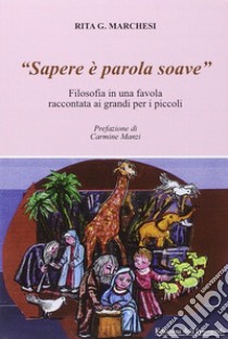 «Sapere è parola soave». Filosofia in una favola raccontata ai grandi per i piccoli libro di Marchesi Rita G.