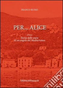 Per... Alice ovvero storia delle storie di un angolo del Mediterraneo libro di Russo Franco