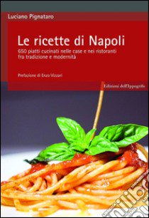 Le ricette di Napoli. 650 piatti cucinati nelle case e nei ristoranti fra tradizione e modernità libro di Pignataro Luciano