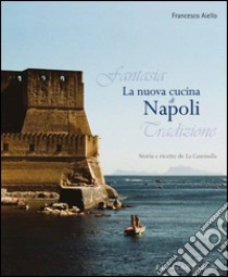 La nuova cucina di Napoli. Storia e ricette de La Cantinella libro di Aiello Francesco