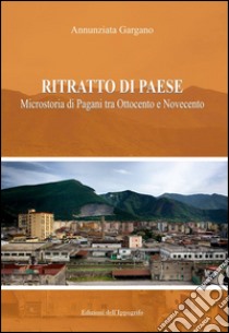 Ritratto di paese. Microstoria di Pagani tra ottocento e novecento libro di Gargano Annunziata