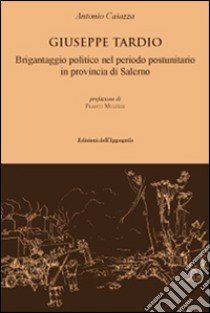 Giuseppe Tardio. Brigantaggio politico nel periodo postunitario in provincia di Salerno libro di Caiazza Antonio