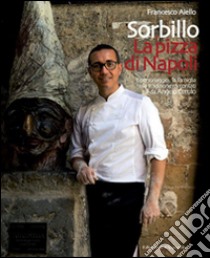 Gino Sorbillo. La pizza di Napoli. Il personaggio, la famiglia e la tradizione raccontati da Angelo Cerulo libro di Aiello Francesco