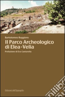 Il parco archeologico di Elea-Velia libro di Ruggiero Bartolomeo