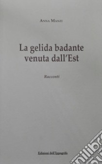 La gelida badante venuta dall'Est libro di Manzi Anna