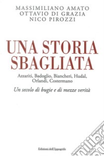 Una storia sbagliata Azzariti, Badoglio, Biancheri, Hudal, Orlandi, Costermano. Un secolo di bugie e di mezze verità libro di Amato Massimiliano; Di Grazia Ottavio; Pirozzi Nico