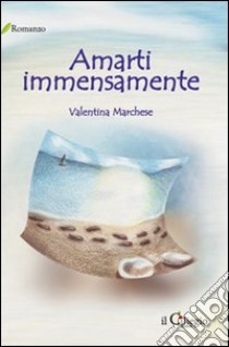 Amarti immensamente libro di Marchese Valentina