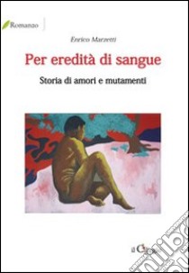 Per eredità di sangue. Storia di amori e mutamenti libro di Marzetti Enrico