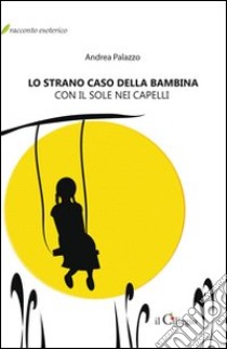 Lo strano caso della bambina con il sole nei capelli libro di Palazzo Andrea