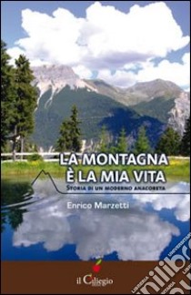 La montagna è la mia vita. Storia di un moderno anacoreta libro di Marzetti Enrico