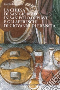 La chiesa di San Giorgio in S. Polo di Piave e gli Affreschi di Giovanni di Francia. Guida breve libro di Fossaluzza Giorgio