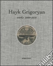 Hayk Grigoryan. Works 2000-2010. Ediz. illustrata libro di Angaladian R. (cur.)