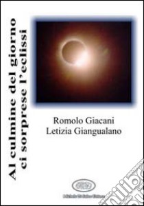 Al culmine del giorno ci sorprese l'eclissi libro di Giacani Romolo - Giangualano Letizia