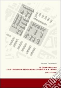 Il quartiere ICP e la tipologia residenziale pubblica a Latina (1933-1940). Ediz. illustrata libro di Colasanti Serena