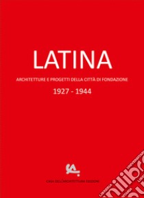 Latina. Architetture e progetti della città di fondazione 1927-1944 libro di Bianchini F. (cur.); Trabucco M. (cur.)