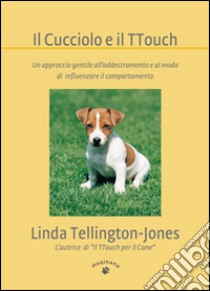 Il cucciolo e il TTouch. Un approccio gentile all'addestramento e al modo di influenzare il comportamento libro di Tellington Jones Linda