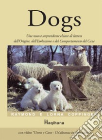 Dogs. Una nuova sorprendente chiave di lettura dell'origine, dell'evoluzione e del comportamento del cane. Con video scaricabile online libro di Coppinger Raymond; Coppinger Lorna; Massaro L. (cur.)