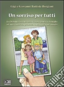 Un sorriso per tutti. La dottrina sociale della Chiesa guida la famiglia ad una rinnovata presenza missionaria nel mondo libro di Borgiani Gigi; Borgiani G. Battista