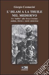 L'Islam a La Thuile nel Medioevo. Un «tuillèn» alla terza crociata: andata, ritorno e morte misteriosa libro di Cosmacini Giorgio