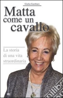 Matta come un cavallo. La storia di una vita straordinaria libro di Gambaro Giulia