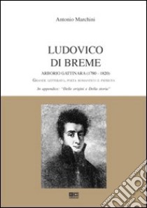 Ludovico di Breme Arborio Gattinara (1780-1820). Grande letterato, poeta romantico e patriota libro di Marchini Antonio
