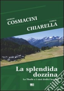 La splendida dozzina. La Thuile e i suoi dodici borghi libro di Chiarella Enrico; Cosmacini Giorgio